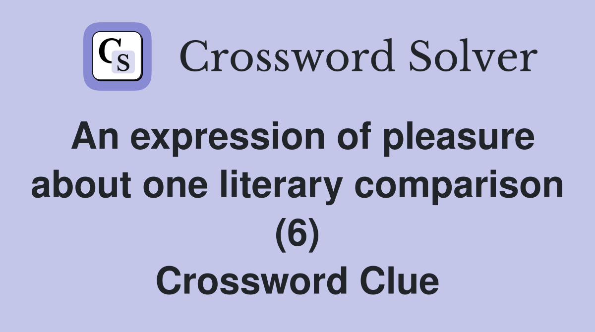 An expression of pleasure about one literary comparison (6) Crossword Clue