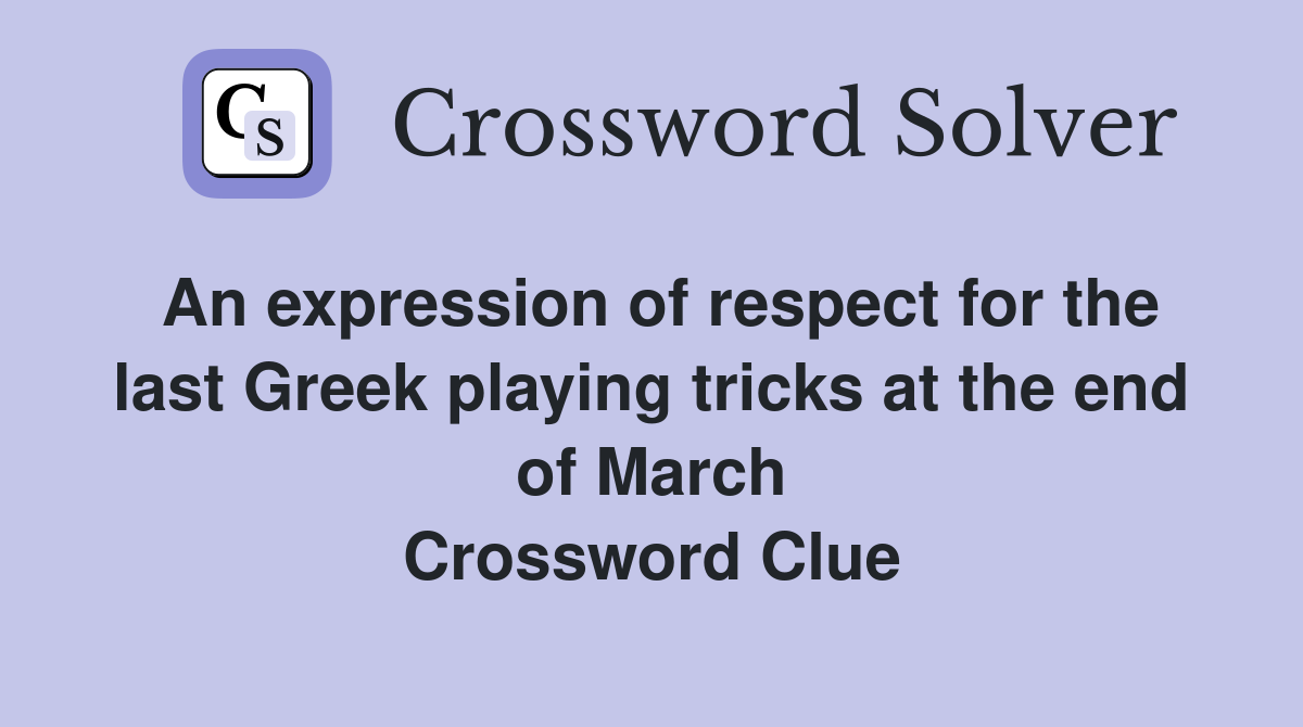 An expression of respect for the last Greek playing tricks at the end of March Crossword Clue