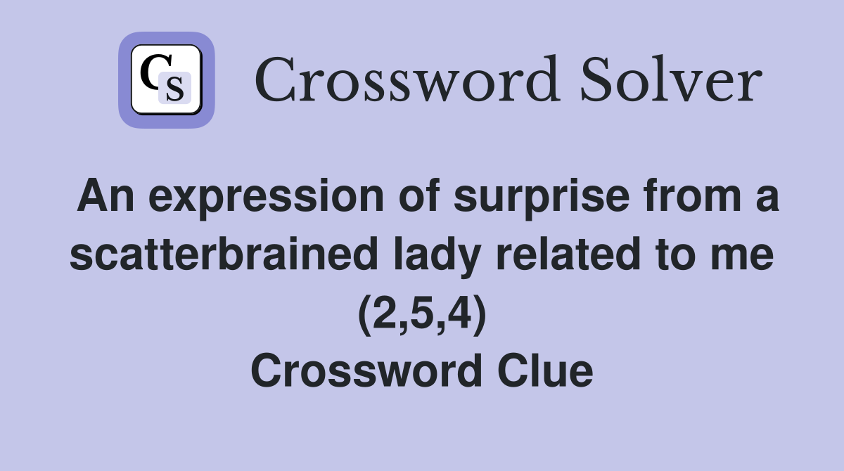 An expression of surprise from a scatterbrained lady related to me (2,5,4) Crossword Clue
