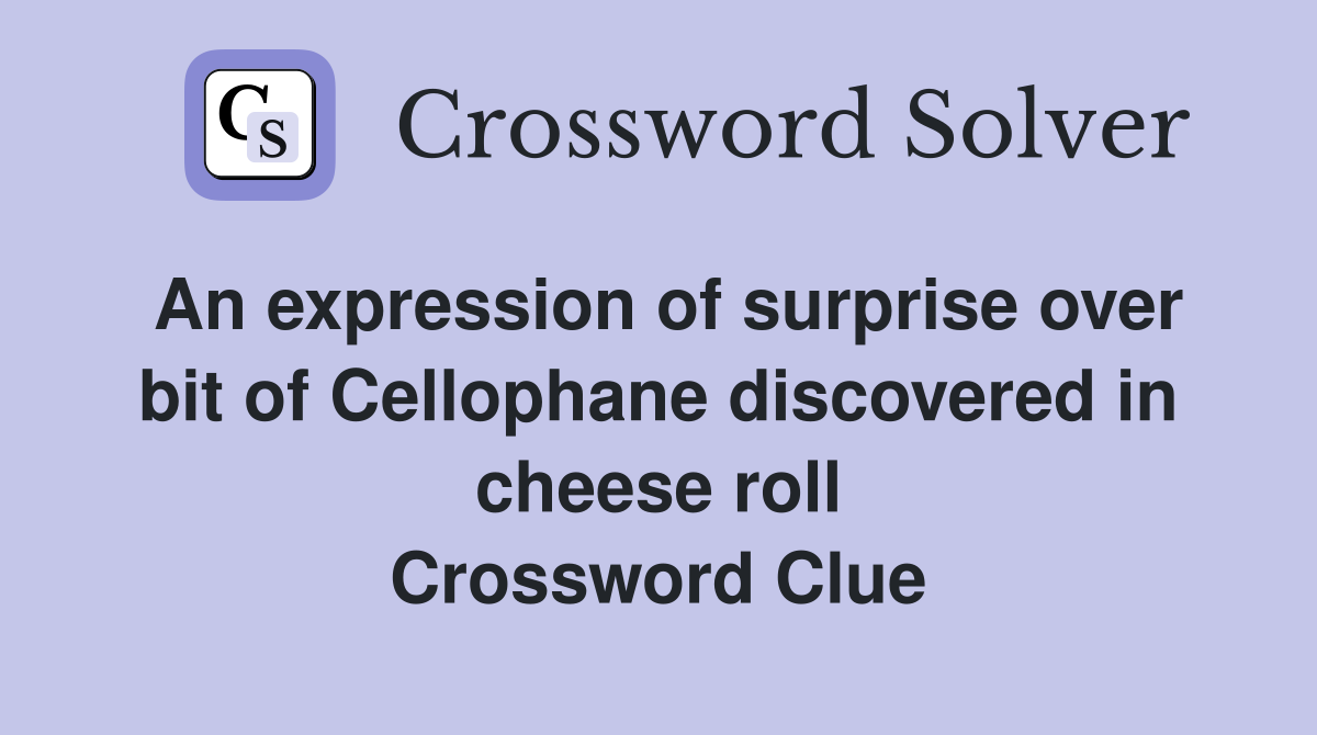 An expression of surprise over bit of Cellophane discovered in cheese roll Crossword Clue