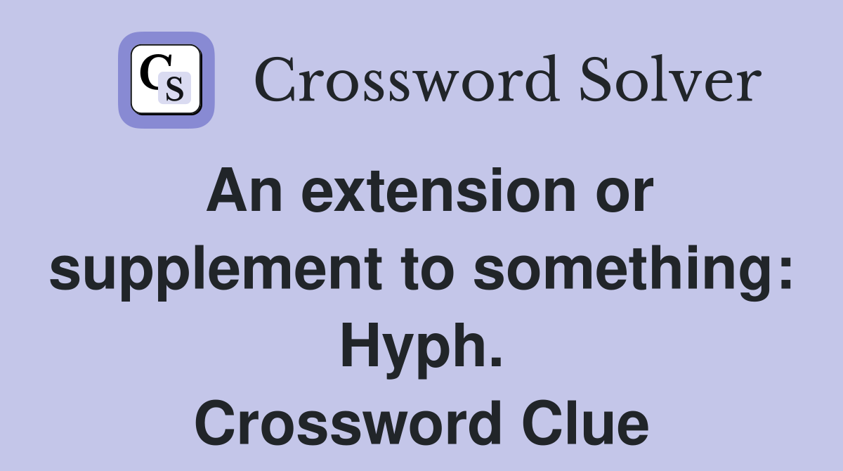 An extension or supplement to something: Hyph. Crossword Clue
