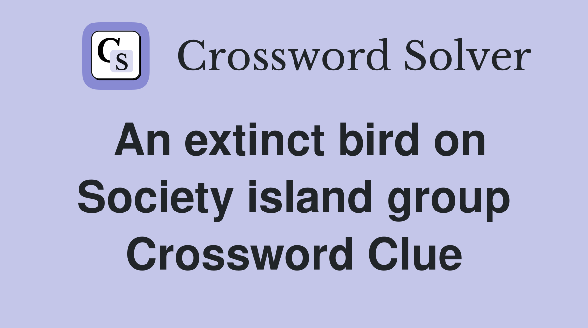 An extinct bird on Society island group Crossword Clue