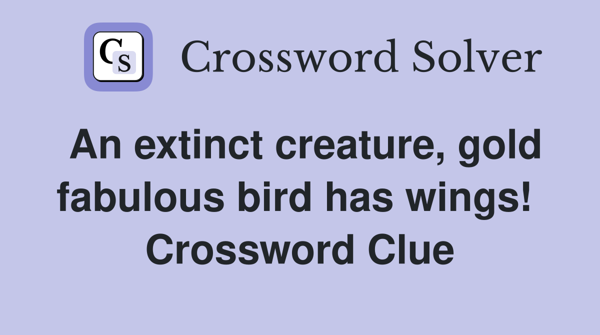 An extinct creature, gold fabulous bird has wings!  Crossword Clue