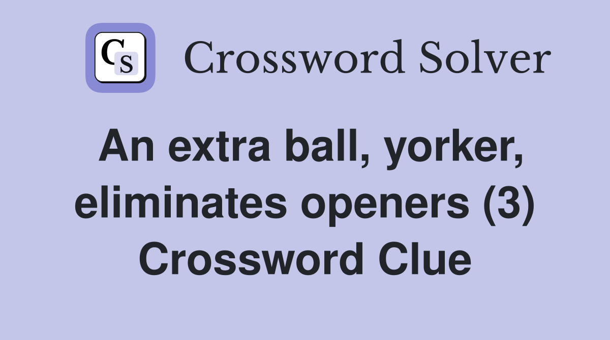 An extra ball, yorker, eliminates openers (3) Crossword Clue