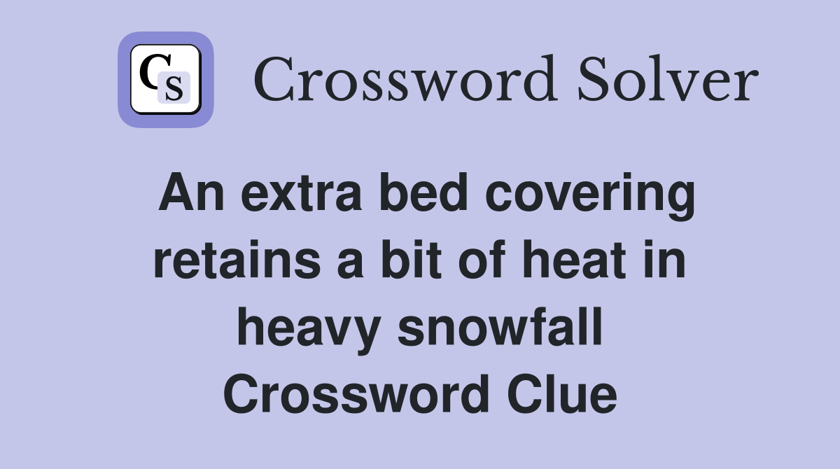 An extra bed covering retains a bit of heat in heavy snowfall Crossword Clue