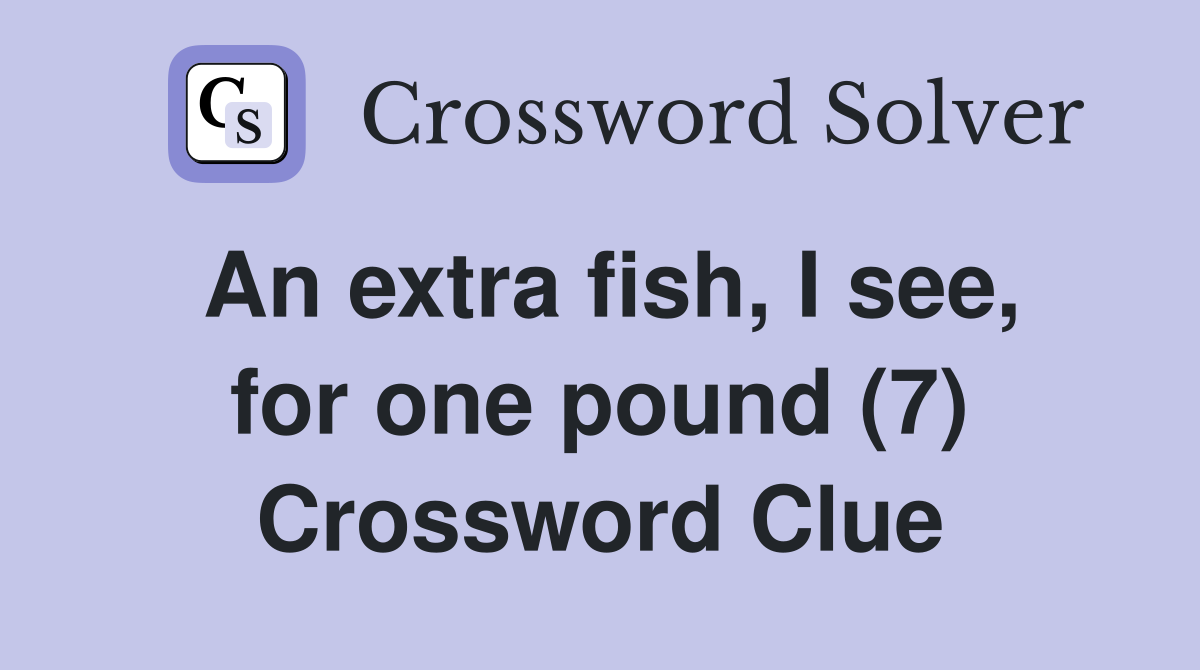 An extra fish, I see, for one pound (7) Crossword Clue