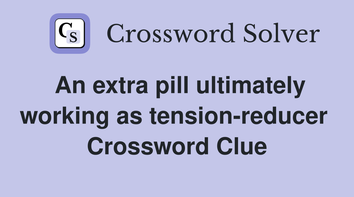 An extra pill ultimately working as tension-reducer  Crossword Clue
