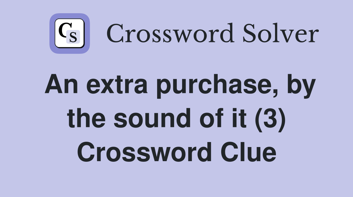 An extra purchase, by the sound of it (3) Crossword Clue