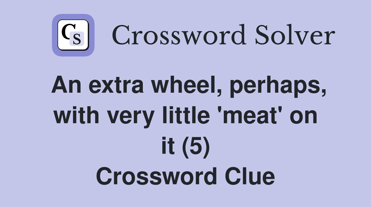 An extra wheel, perhaps, with very little 'meat' on it (5) Crossword Clue
