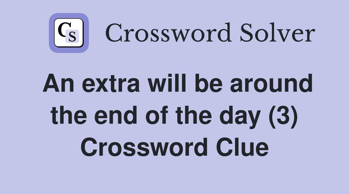 An extra will be around the end of the day (3) Crossword Clue