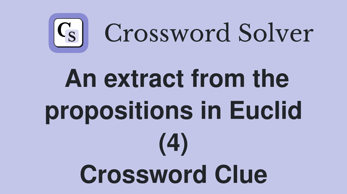 An extract from the propositions in Euclid (4) Crossword Clue