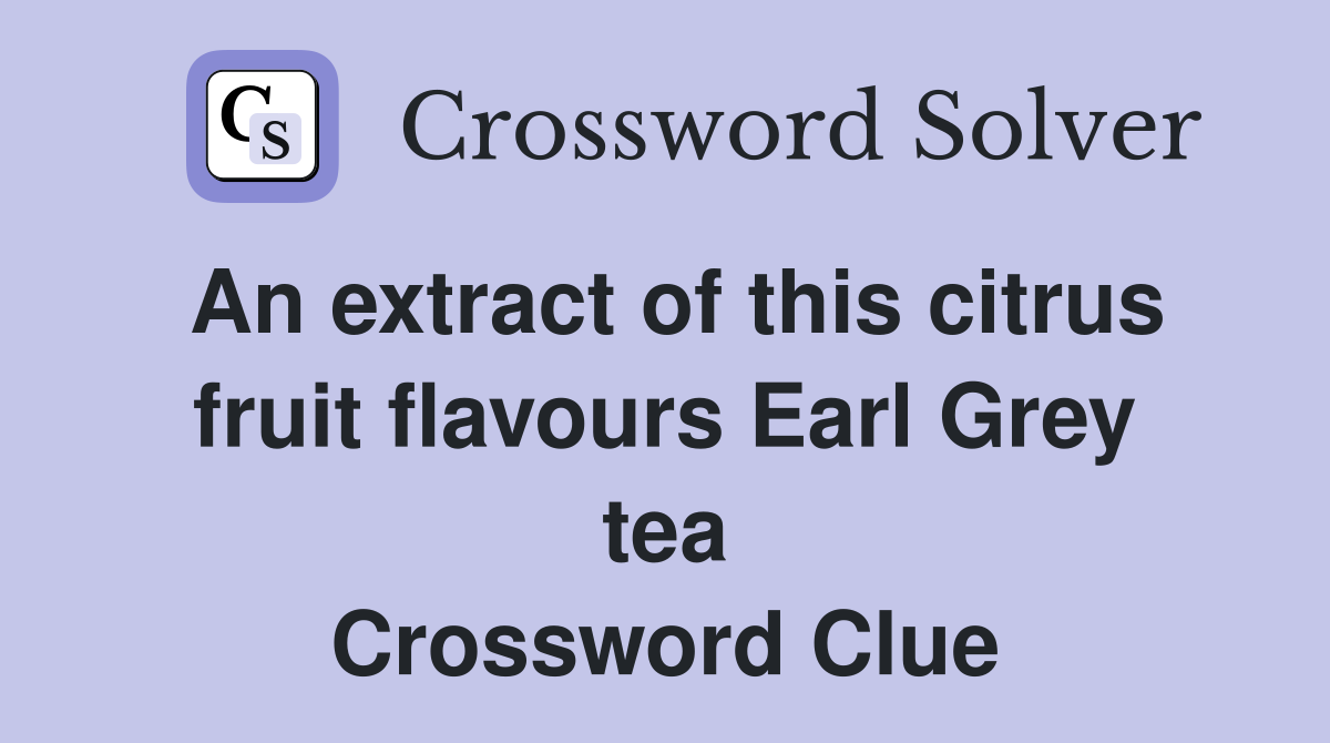 An extract of this citrus fruit flavours Earl Grey tea Crossword Clue