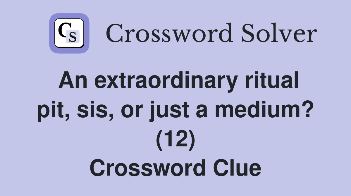 An extraordinary ritual pit, sis, or just a medium? (12) Crossword Clue