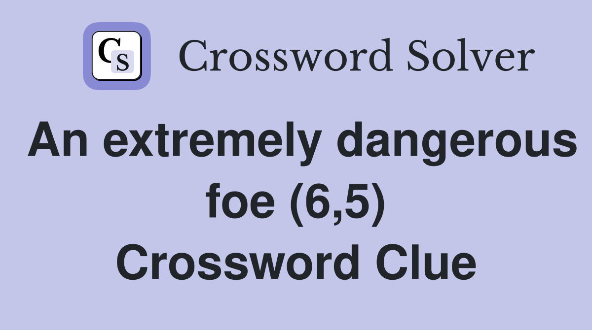 An extremely dangerous foe (6,5) Crossword Clue