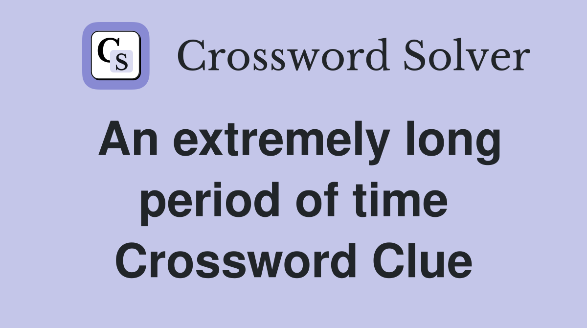 An extremely long period of time Crossword Clue