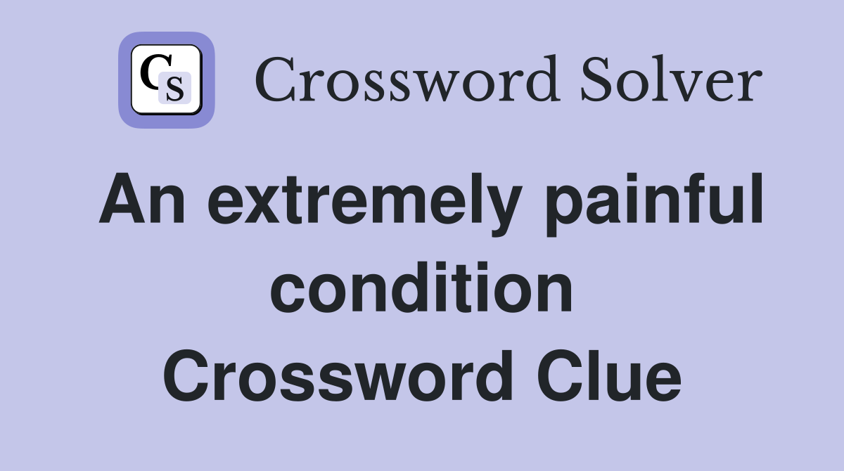 An extremely painful condition Crossword Clue