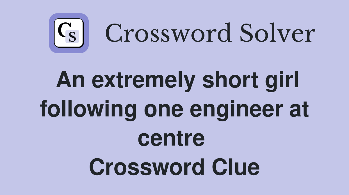 An extremely short girl following one engineer at centre  Crossword Clue