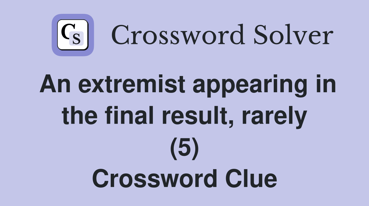 An extremist appearing in the final result, rarely (5) Crossword Clue