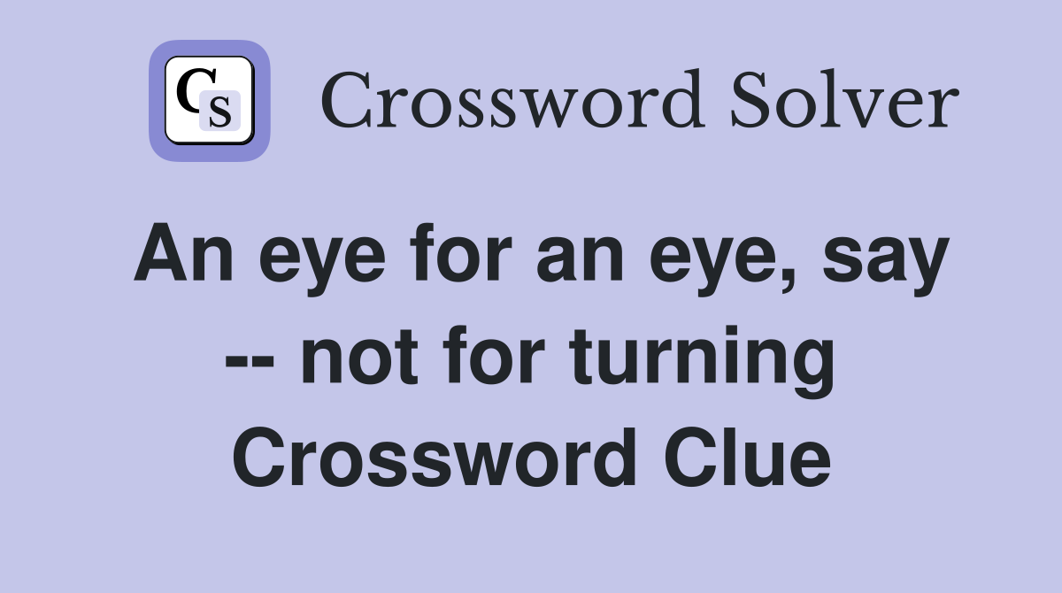 An eye for an eye, say -- not for turning Crossword Clue
