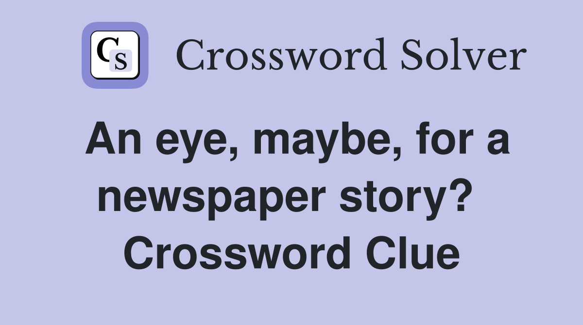 An eye, maybe, for a newspaper story?  Crossword Clue