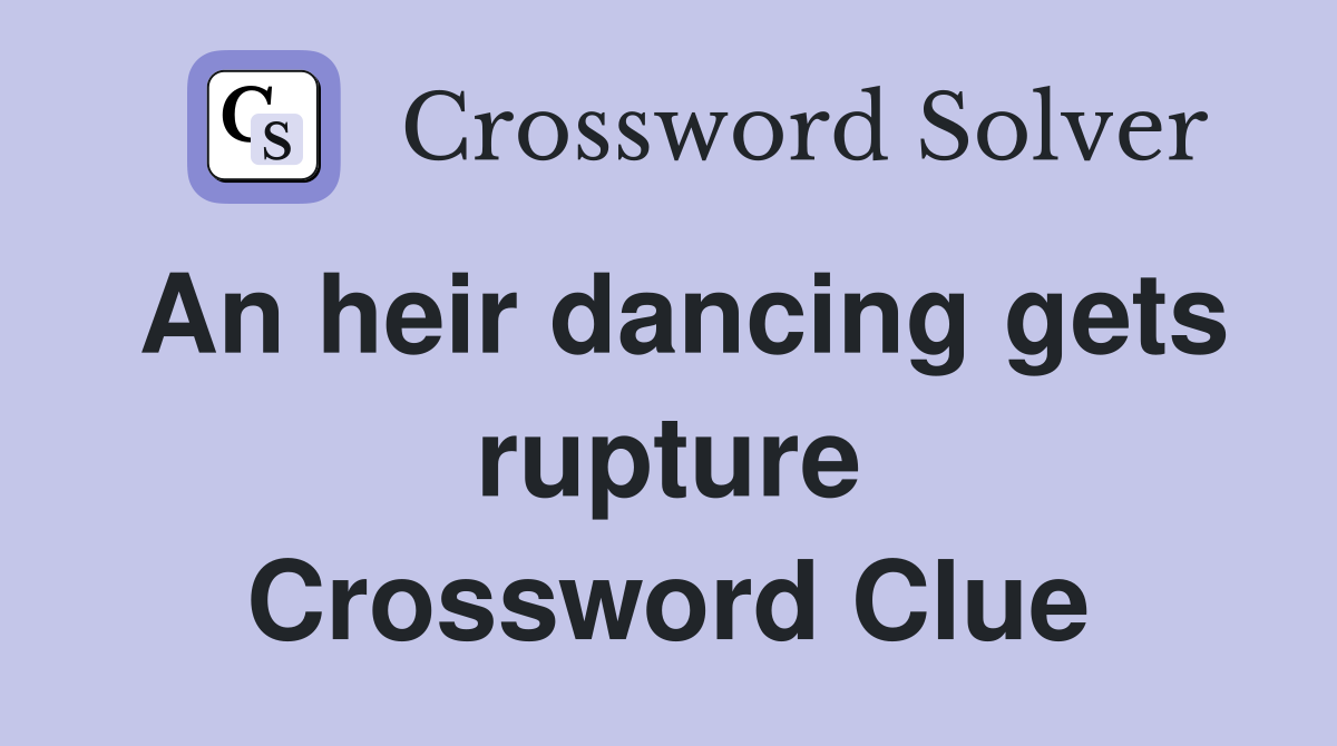 An heir dancing gets rupture Crossword Clue