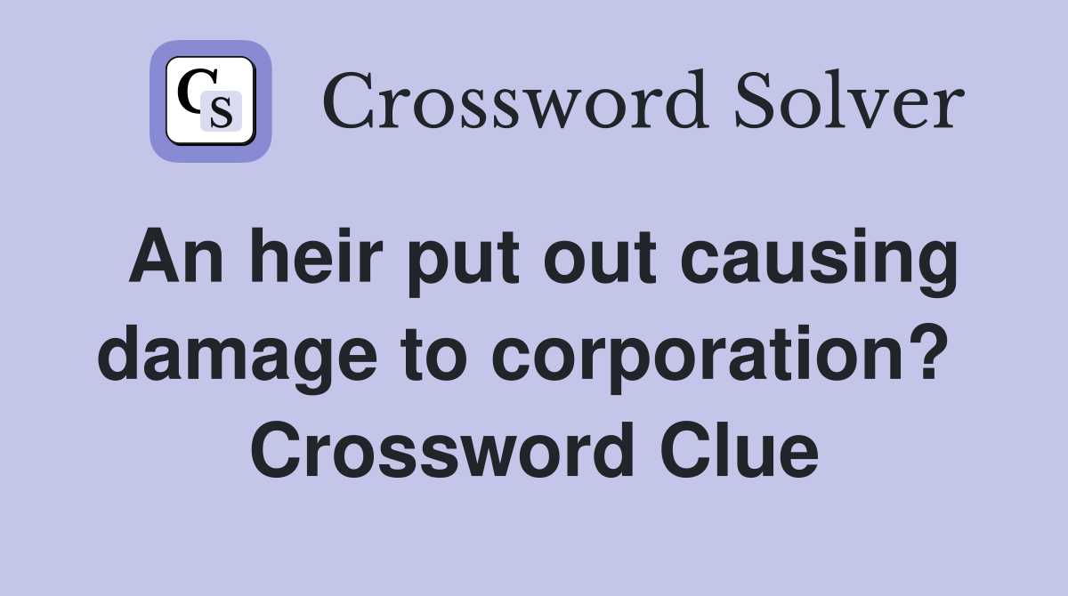 An heir put out causing damage to corporation?  Crossword Clue