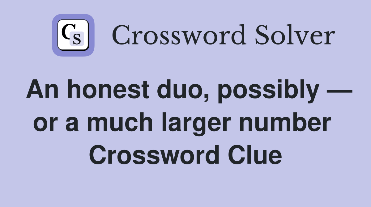 An honest duo, possibly — or a much larger number  Crossword Clue