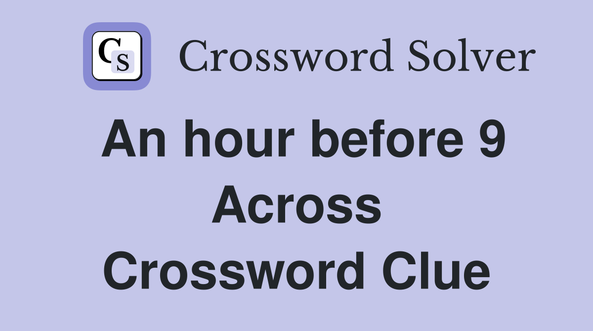 An hour before 9 Across Crossword Clue