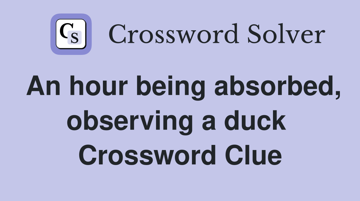 An hour being absorbed, observing a duck  Crossword Clue