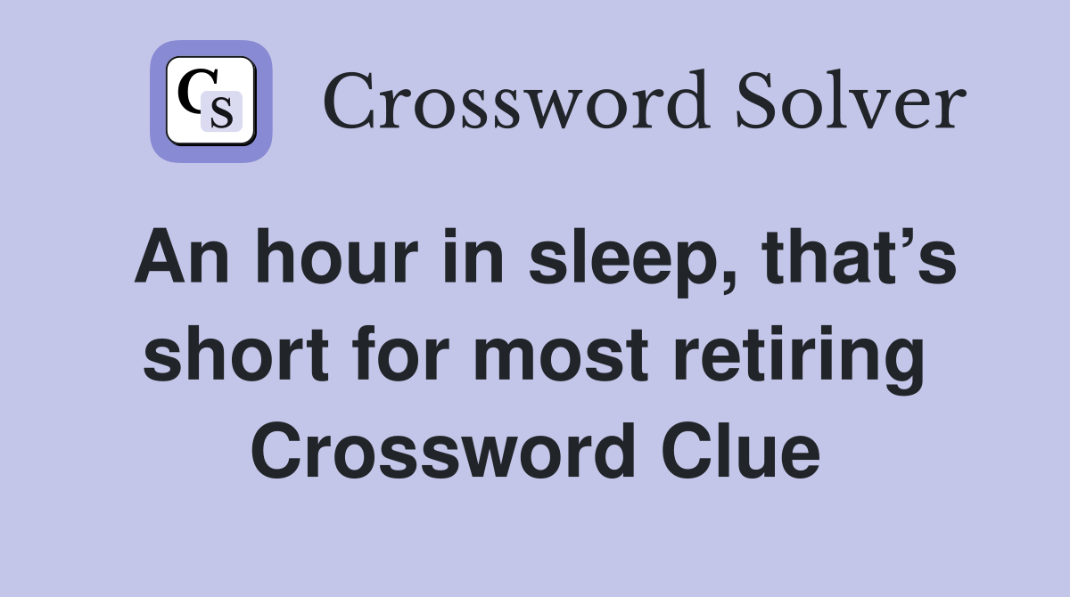 An hour in sleep, that’s short for most retiring Crossword Clue
