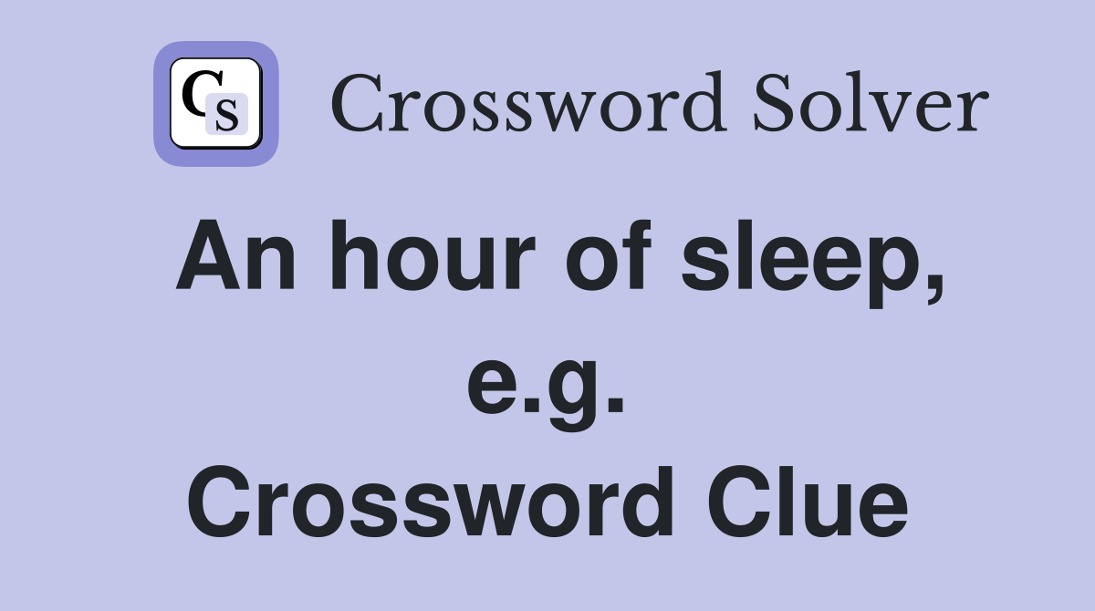 An hour of sleep, e.g. Crossword Clue