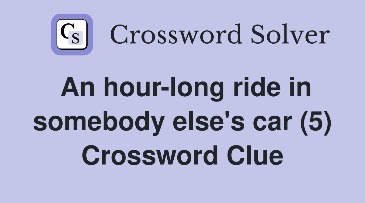 An hour-long ride in somebody else's car (5) Crossword Clue