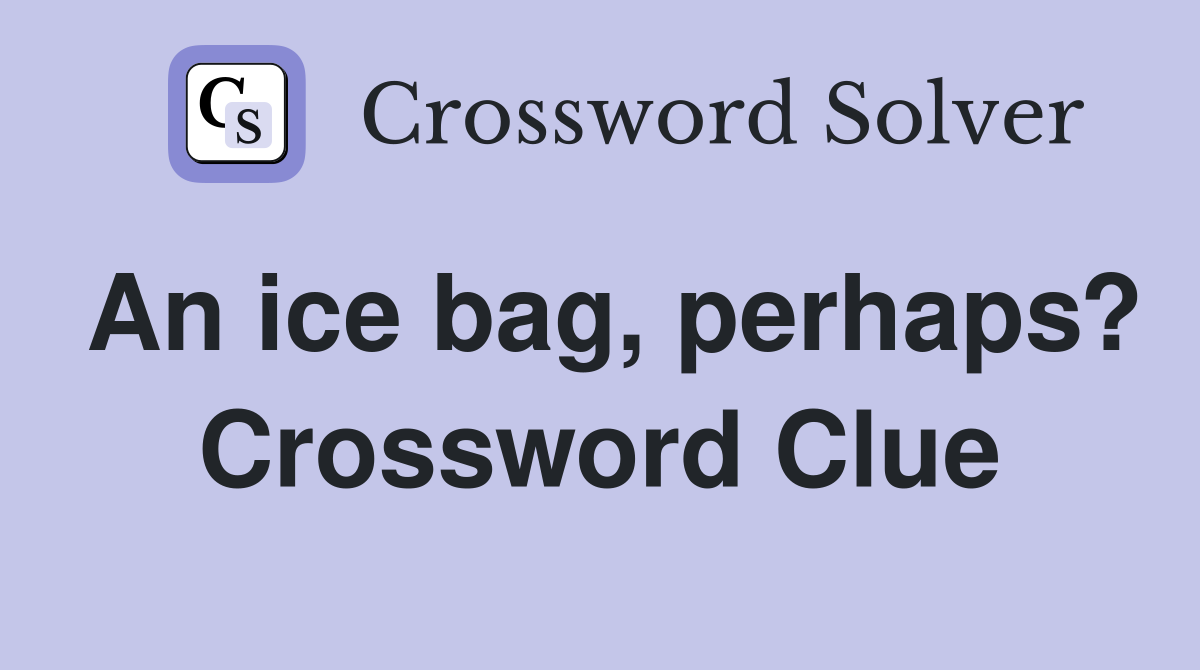 An ice bag, perhaps? Crossword Clue