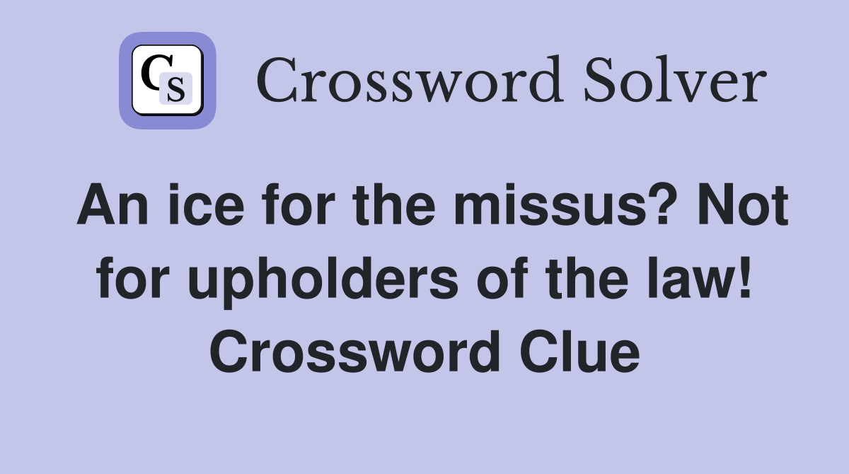 An ice for the missus? Not for upholders of the law! Crossword Clue