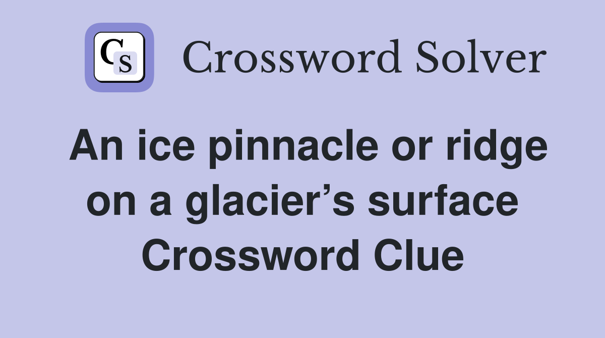 An ice pinnacle or ridge on a glacier’s surface Crossword Clue