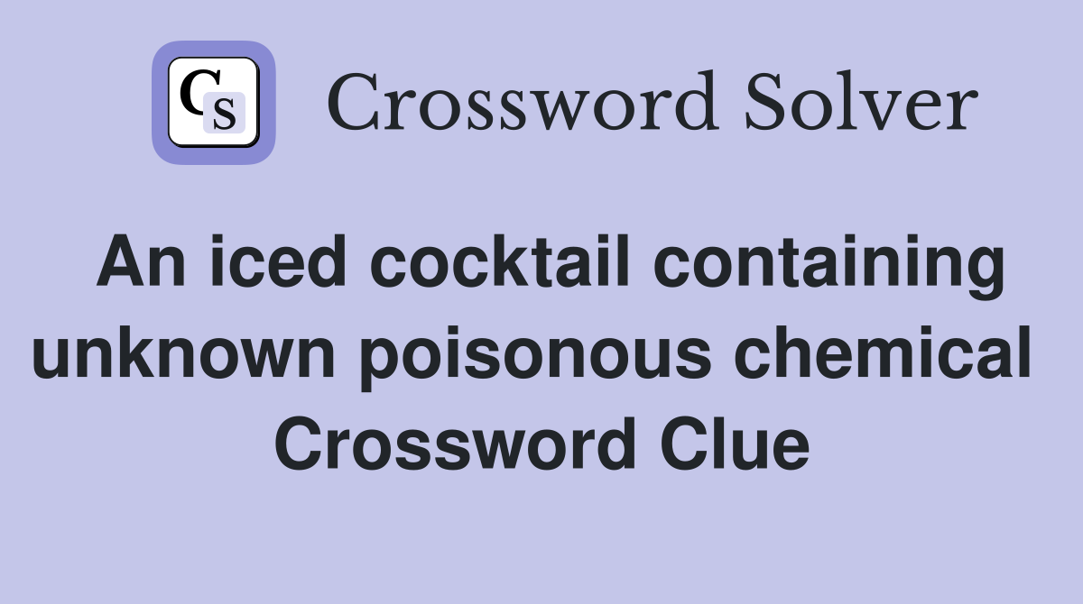 An iced cocktail containing unknown poisonous chemical  Crossword Clue