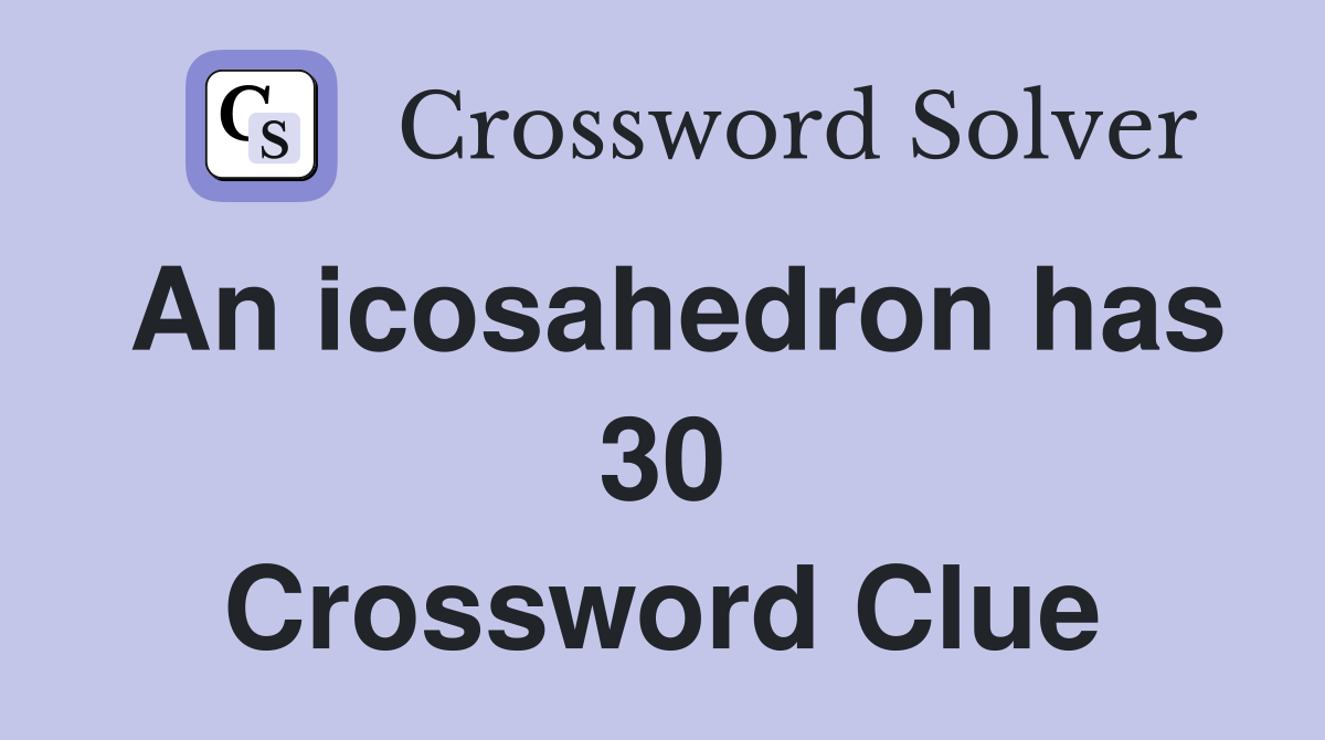 An icosahedron has 30 Crossword Clue