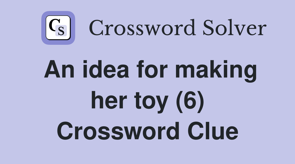 An idea for making her toy (6) Crossword Clue