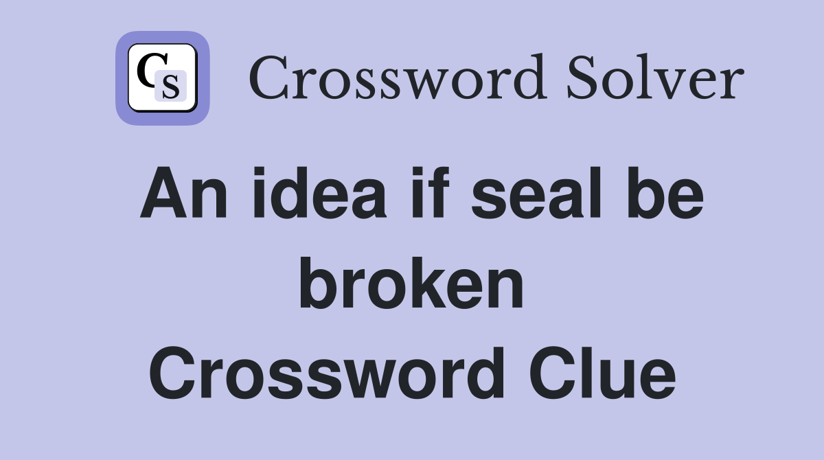 An idea if seal be broken Crossword Clue
