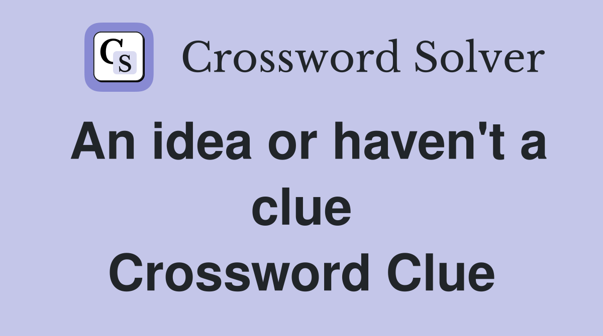 An idea or haven't a clue Crossword Clue