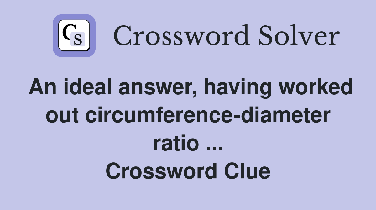 An ideal answer, having worked out circumference-diameter ratio ... Crossword Clue