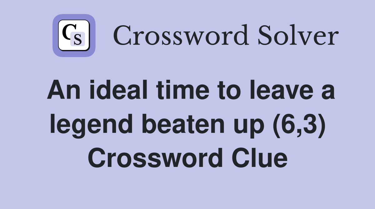 An ideal time to leave a legend beaten up (6,3) Crossword Clue