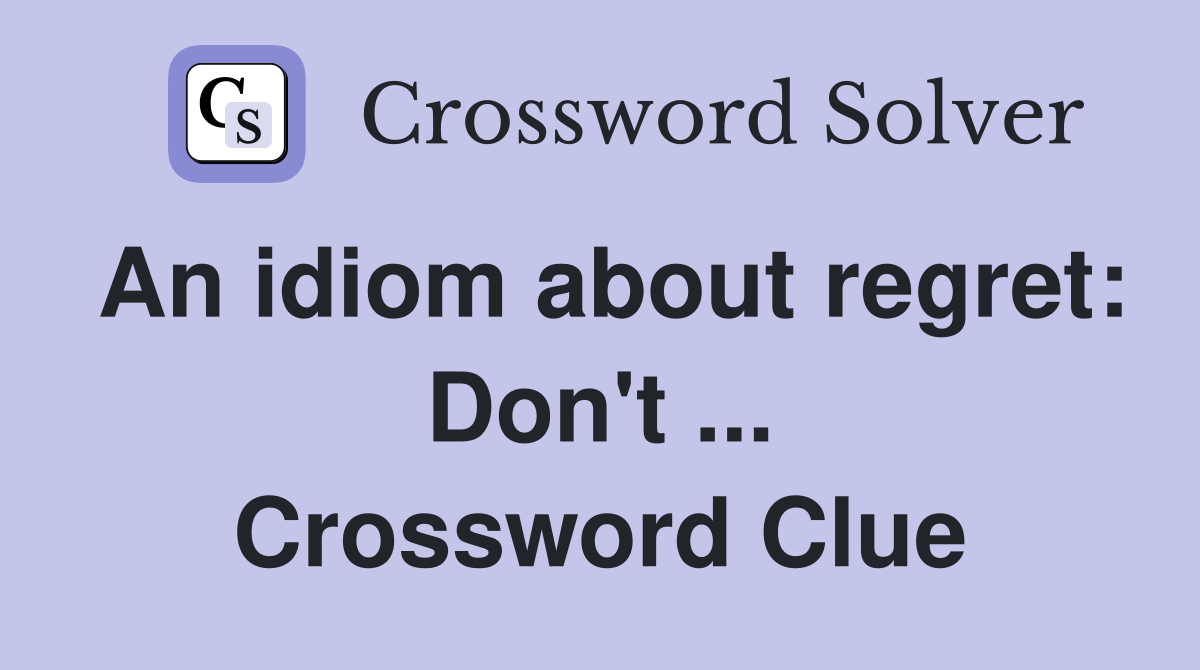 An idiom about regret: Don't ... Crossword Clue