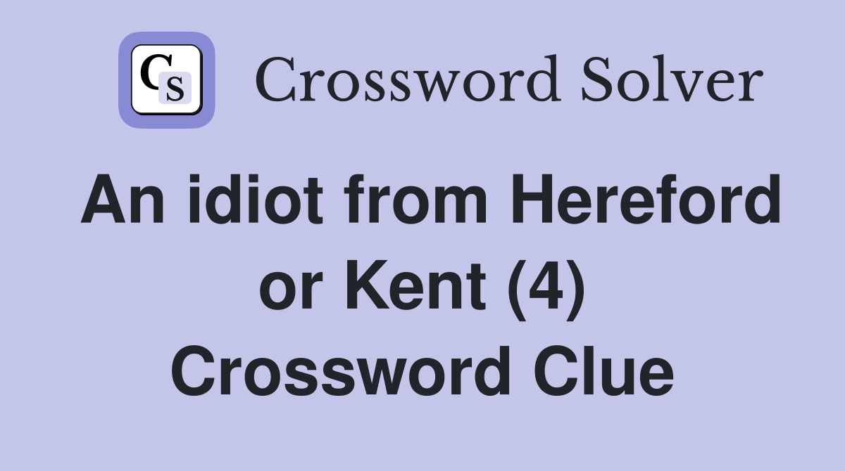 An idiot from Hereford or Kent (4) Crossword Clue
