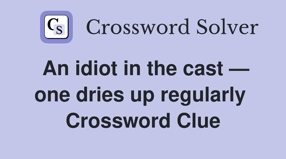 An idiot in the cast — one dries up regularly  Crossword Clue
