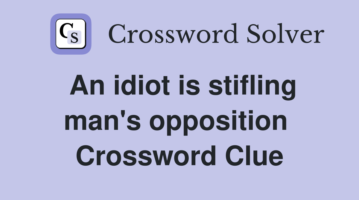 An idiot is stifling man's opposition  Crossword Clue