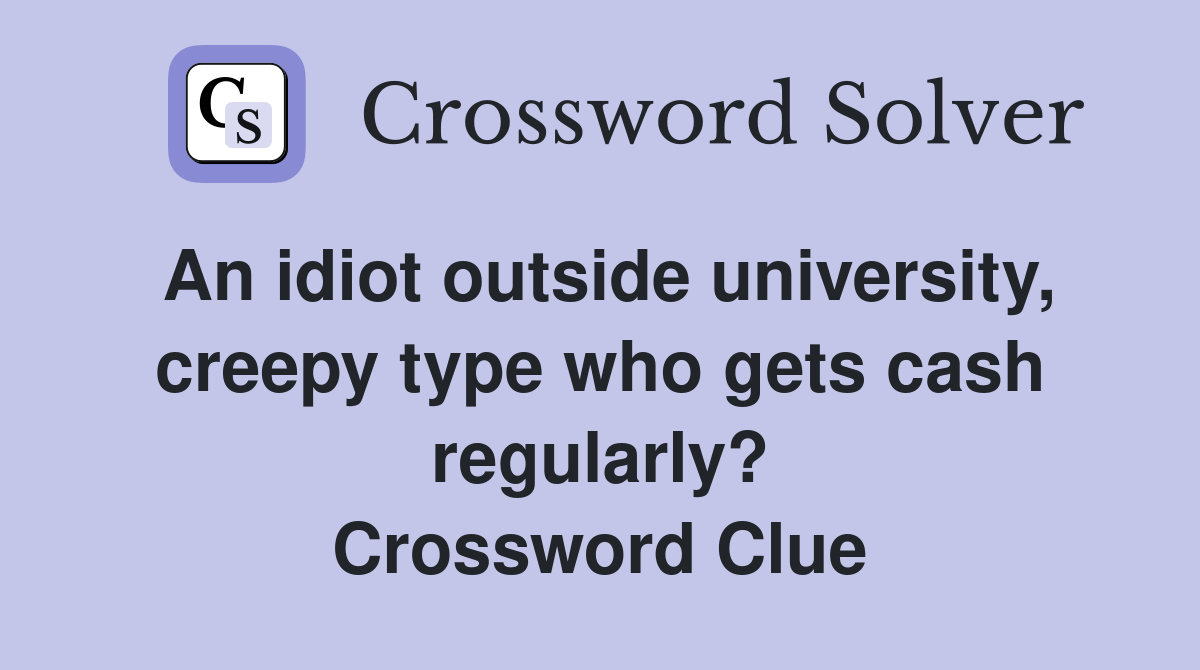 An idiot outside university, creepy type who gets cash regularly? Crossword Clue