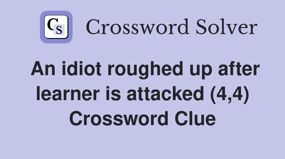 An idiot roughed up after learner is attacked (4,4) Crossword Clue