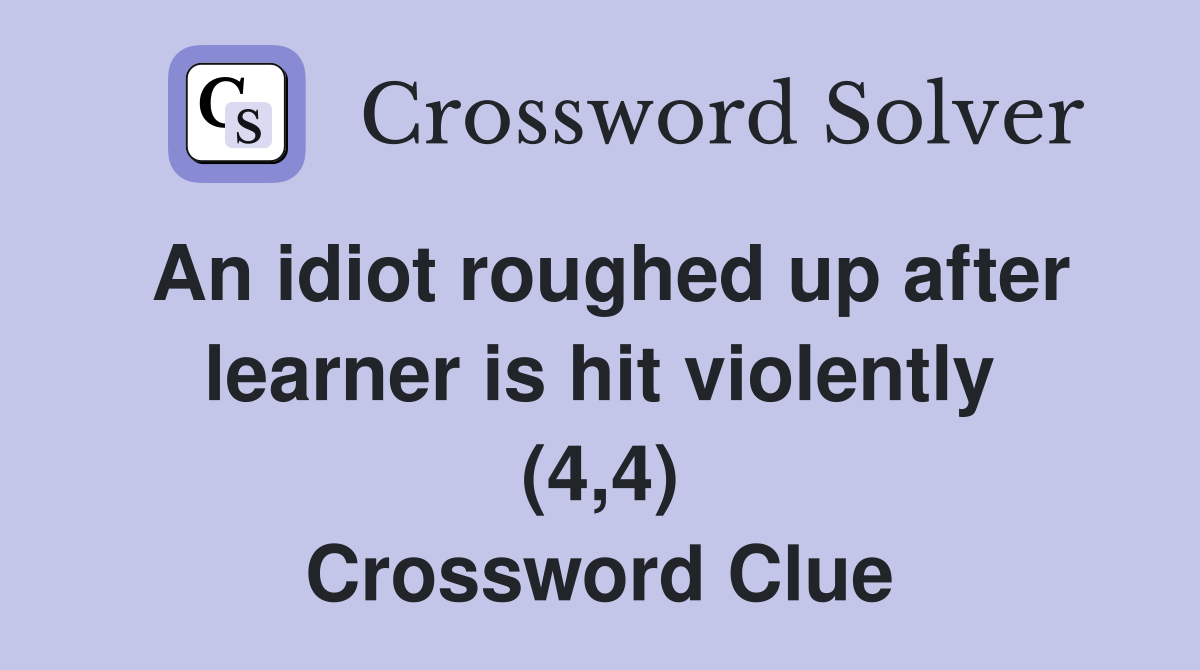An idiot roughed up after learner is hit violently (4,4) Crossword Clue
