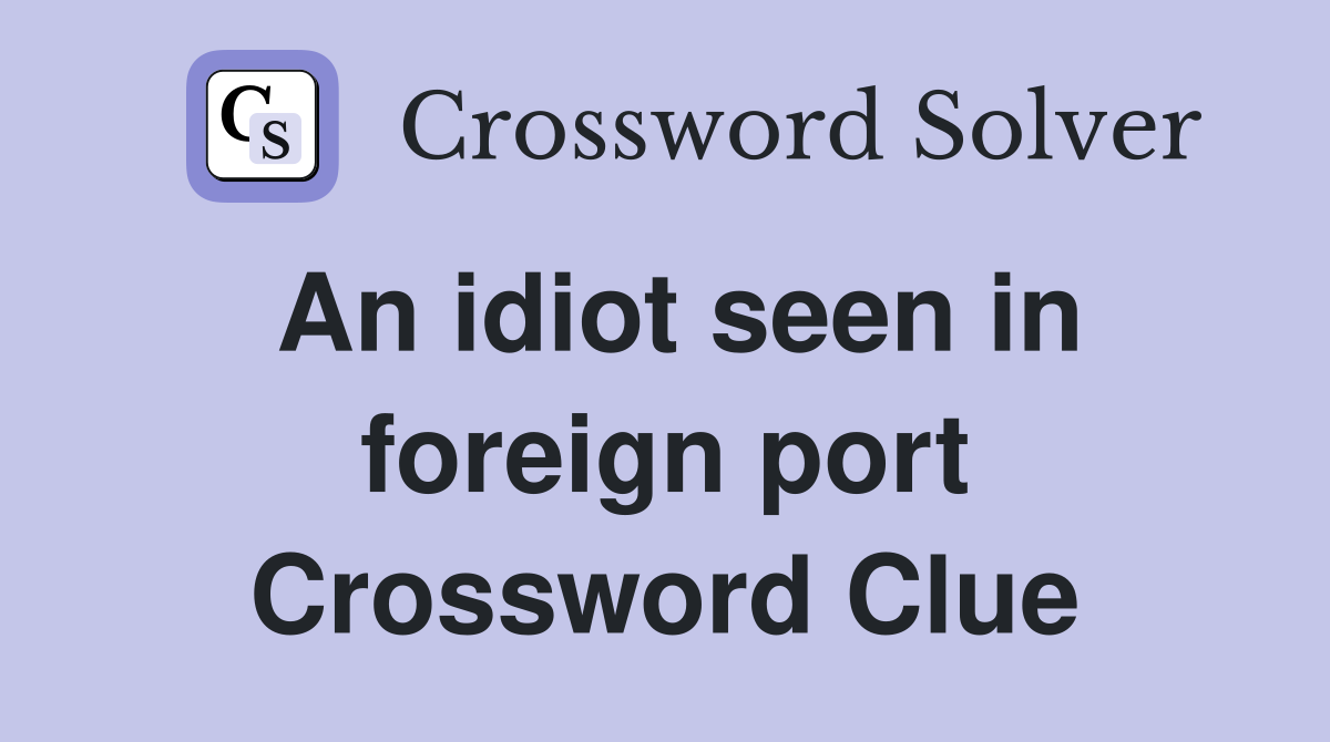 An idiot seen in foreign port Crossword Clue